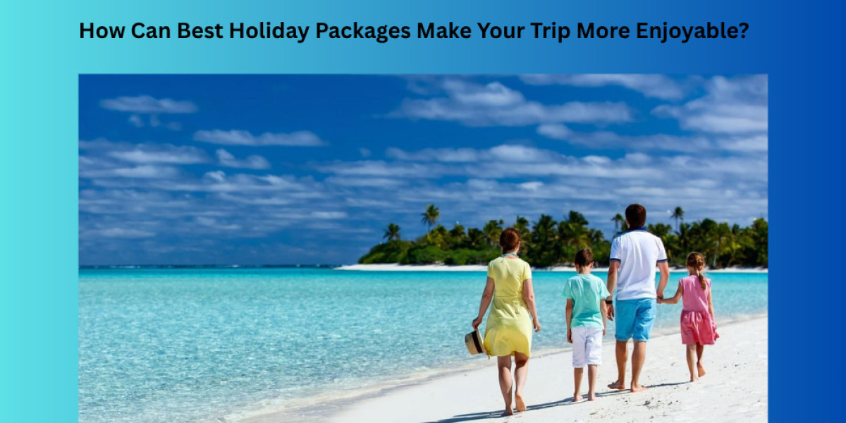 How Can Best Holiday Packages Make Your Trip More Enjoyable?